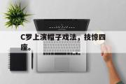 电子竞技app下载-C罗上演帽子戏法，技惊四座。