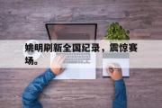 IM电竞下载网址-姚明刷新全国纪录，震惊赛场。