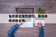 电子竞技-东京奥运强势回归，赛场表现惊艳全场。