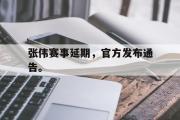 电子竞技app下载-张伟赛事延期，官方发布通告。