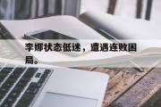 IM电竞下载网址-李娜状态低迷，遭遇连败困局。