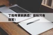 电子竞技-丁俊晖赛前表态：目标只有冠军！