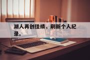 电子竞技app下载-湖人再创佳绩，刷新个人纪录。