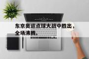 IM电竞下载网址-东京奥运点球大战中胜出，全场沸腾。