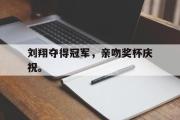 电子竞技app下载-刘翔夺得冠军，亲吻奖杯庆祝。