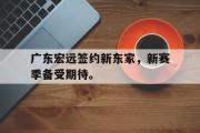 电子竞技-广东宏远签约新东家，新赛季备受期待。