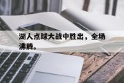 IM电竞下载网址-湖人点球大战中胜出，全场沸腾。