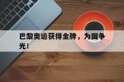 IM电竞下载网址-巴黎奥运获得金牌，为国争光！