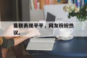 电子竞技app下载-曼联表现平平，网友纷纷热议。
