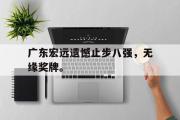 电子竞技app下载-广东宏远遗憾止步八强，无缘奖牌。