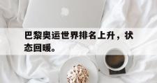 电子竞技-巴黎奥运世界排名上升，状态回暖。