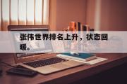 电子竞技-张伟世界排名上升，状态回暖。
