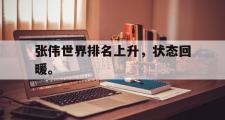 电子竞技-张伟世界排名上升，状态回暖。
