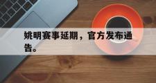 IM电竞下载网址-姚明赛事延期，官方发布通告。
