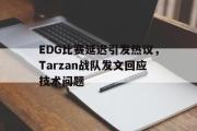 电子竞技-EDG比赛延迟引发热议，Tarzan战队发文回应技术问题