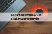 电子竞技-Caps失误导致翻车，BLG赛后深夜发博致歉