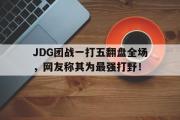 电子竞技-JDG团战一打五翻盘全场，网友称其为最强打野！