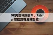 电子竞技app下载-DK失误导致翻车，Faker赛后深夜发博致歉