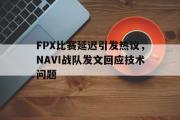 电子竞技-FPX比赛延迟引发热议，NAVI战队发文回应技术问题