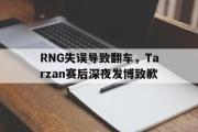 电子竞技-RNG失误导致翻车，Tarzan赛后深夜发博致歉