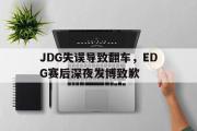 IM电竞下载网址-JDG失误导致翻车，EDG赛后深夜发博致歉
