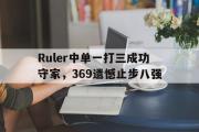 电子竞技app下载-Ruler中单一打三成功守家，369遗憾止步八强