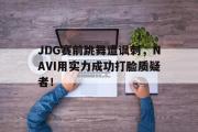 电子竞技app下载-JDG赛前跳舞遭讽刺，NAVI用实力成功打脸质疑者！