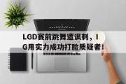 电子竞技app下载-LGD赛前跳舞遭讽刺，IG用实力成功打脸质疑者！