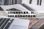 电子竞技app下载-LGD经典镜头重现，BLG战队重回巅峰燃爆全场！