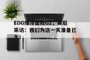 电子竞技app下载-EDG爆冷击败G2，赛后采访：我们为这一天准备已久！