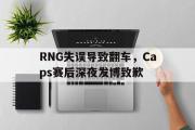 IM电竞下载网址-RNG失误导致翻车，Caps赛后深夜发博致歉
