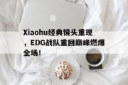 IM电竞下载网址-Xiaohu经典镜头重现，EDG战队重回巅峰燃爆全场！