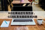 电子竞技app下载-369比赛延迟引发热议，G2战队发文回应技术问题