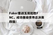 电子竞技app下载-Faker鏖战五局险胜FNC，成功晋级世界总决赛四强！