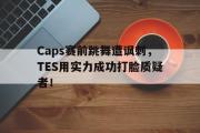 电子竞技app下载-Caps赛前跳舞遭讽刺，TES用实力成功打脸质疑者！