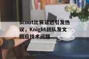 IM电竞下载网址-Scout比赛延迟引发热议，Knight战队发文回应技术问题