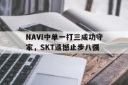 电子竞技-NAVI中单一打三成功守家，SKT遗憾止步八强