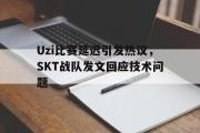 IM电竞下载网址-Uzi比赛延迟引发热议，SKT战队发文回应技术问题