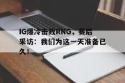 电子竞技app下载-IG爆冷击败RNG，赛后采访：我们为这一天准备已久！
