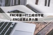 电子竞技-FNC中单一打三成功守家，RNG遗憾止步八强
