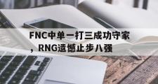 电子竞技-FNC中单一打三成功守家，RNG遗憾止步八强