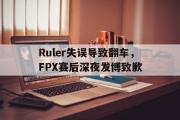 IM电竞下载网址-Ruler失误导致翻车，FPX赛后深夜发博致歉