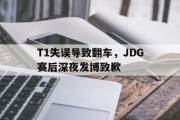 电子竞技-T1失误导致翻车，JDG赛后深夜发博致歉