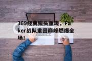 电子竞技app下载-369经典镜头重现，Faker战队重回巅峰燃爆全场！