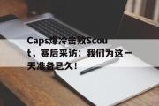 电子竞技app下载-Caps爆冷击败Scout，赛后采访：我们为这一天准备已久！