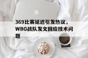 电子竞技app下载-369比赛延迟引发热议，WBG战队发文回应技术问题