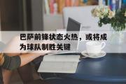 电子竞技app下载-巴萨前锋状态火热，或将成为球队制胜关键