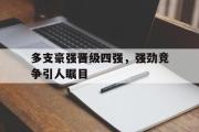 IM电竞下载网址-多支豪强晋级四强，强劲竞争引人瞩目