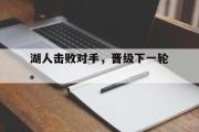 IM电竞下载网址-湖人击败对手，晋级下一轮。
