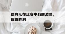 电子竞技app下载-瑞典队在比赛中战胜波兰，取得胜利
